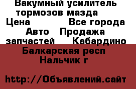 Вакумный усилитель тормозов мазда626 › Цена ­ 1 000 - Все города Авто » Продажа запчастей   . Кабардино-Балкарская респ.,Нальчик г.